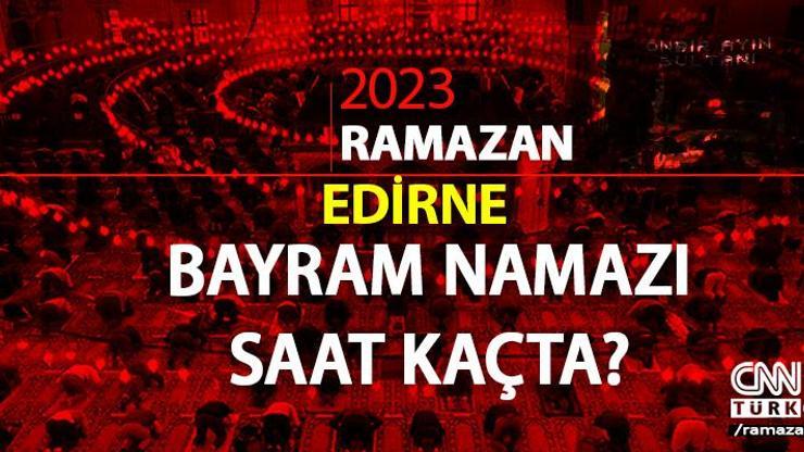 Edirne bayram namazı saati 2023 Diyanet Edirne Ramazan Bayramı namazı ne zaman, saat kaçta