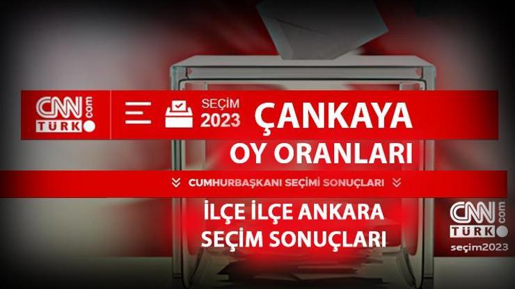 Ankara Çankaya seçim sonuçları 14 Mayıs 2023 Çankaya oy oranları ne kadar, yüzde kaç