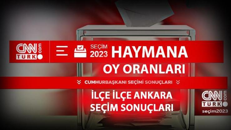 Ankara Haymana seçim sonuçları 14 Mayıs 2023 Haymana oy oranları ne kadar, yüzde kaçç