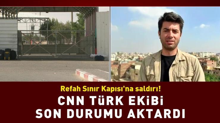 Refah Sınır Kapısına saldırı CNN TÜRK ekibi son durumu aktardı