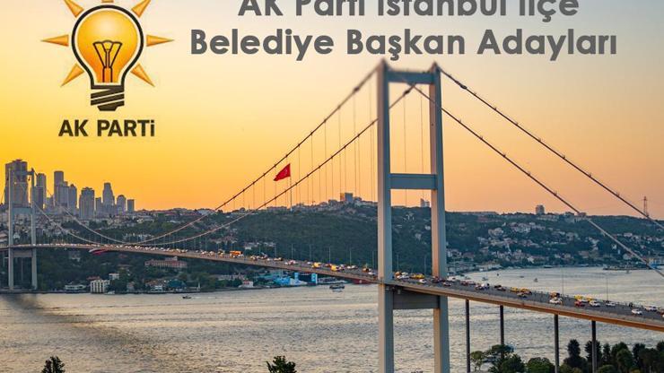 AK Parti İstanbul ilçe belediye başkan adayları kimler olacak