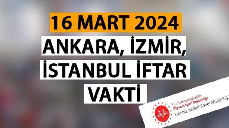 İzmir, Ankara, İstanbul iftar vakti saat kaçta 16 Mart İstanbul iftar ve teravih saati 2024