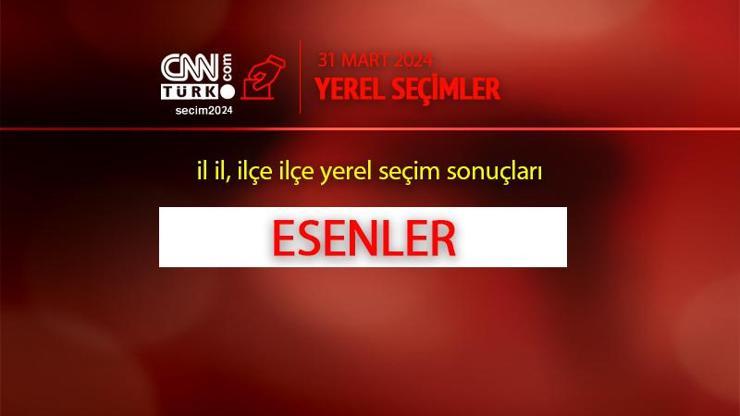 Esenlerde kim, hangi parti kazandı İstanbul ESENLER seçim sonuçları ve oy oranları 2024