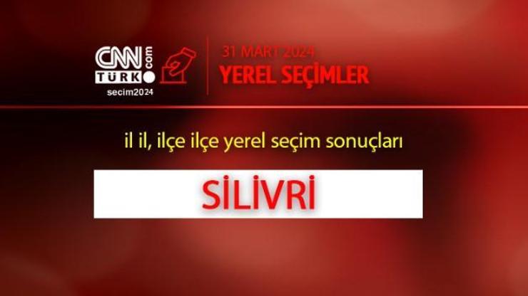 Silivride kim, hangi parti kazandı İstanbul SİLİVRİ seçim sonuçları ve oy oranları 2024