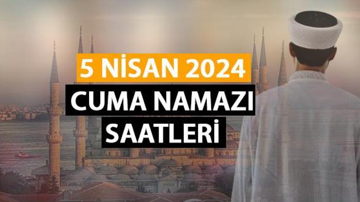 CUMA SAATİ Cuma namazı vakti saat kaçta 5 Nisan 2024 Cuma namazı saatleri Diyanet