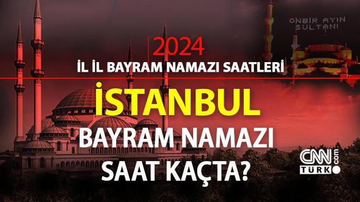 İstanbul bayram namazı saati 2024 İSTANBUL bayram namazı vakti saat kaçta