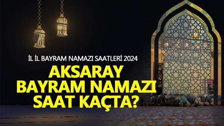 Aksaray bayram namazı saati 2024 Aksaray bayram namazı ne zaman, saat kaçta