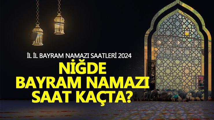 Niğde bayram namazı saati 2024 Niğde bayram namazı ne zaman, saat kaçta
