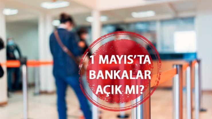 Bugün bankalar açık mı, 1 Mayısta bankalar kapalı mı İşçi Bayramında bankalar çalışıyor mu