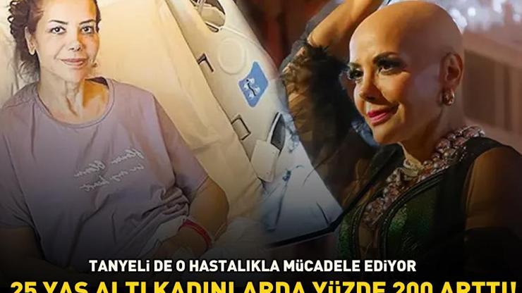 Tanyeli de o hastalıkla mücadele ediyor 24 yaş altı kadınlarda yüzde 200 arttı: Bu belirtiler varsa dikkat