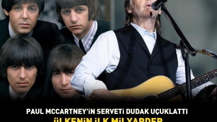 Ülkenin ilk milyarder müzisyeni oldu Kazancını 50 milyon sterlin artıran Paul McCartneyin serveti dudak uçuklattı