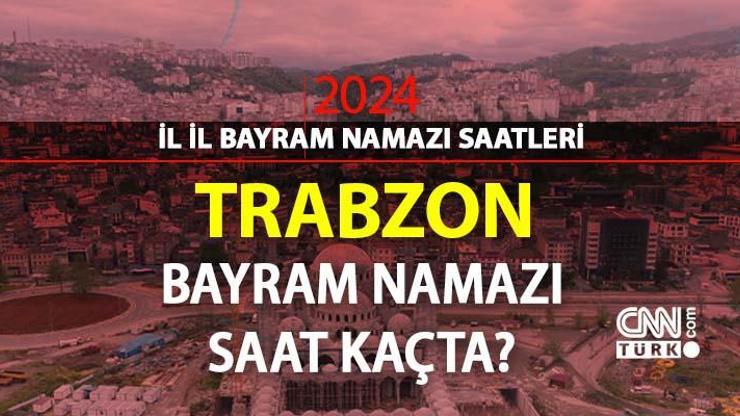 Trabzon bayram namazı saat kaçta Trabzon 2024 Kurban Bayramı namazı vakti, saati Diyanet