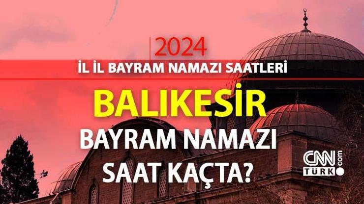 Balıkesir bayram namazı saat kaçta Balıkesir 2024 Kurban Bayramı namazı vakti, saati Diyanet