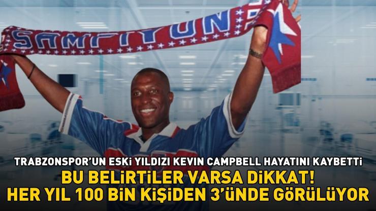 Trabzonsporun eski yıldızı Kevin Campbell hayatını kaybetti Bu belirtiler varsa dikkat Her yıl 10.000 kişiden 3ünde görülüyor