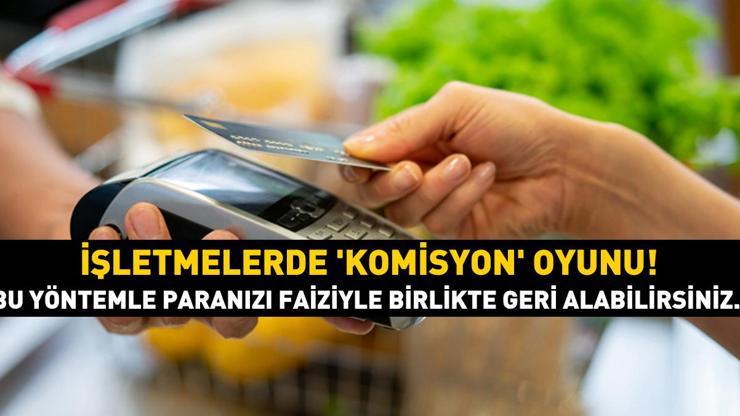 İşletmelerde komisyon oyunu Bu yöntemle paranızı faiziyle birlikte geri alabilirsiniz...