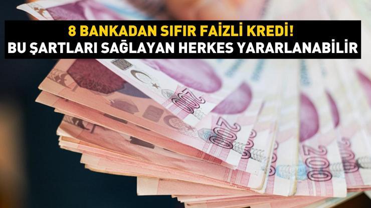 8 Bankadan sıfır faizli kredi Bu şartları sağlayan herkes yararlanabilir...