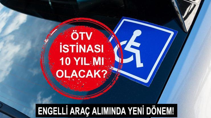 Engelli ÖTV indirimi istinası 10 yıl mı olacak Engellilerin araç alımında ÖTV istinası ne olacak