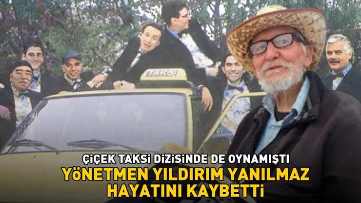 Çiçek Takside de oynamıştı Yeşilçamın usta yönetmeni Yıldırım Yanılmaz hayatını kaybetti