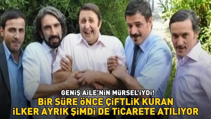 Geniş Ailenin Mürseliydi Bir süre önce çiftlik kuran İlker Ayrık şimdi de ticarete atılıyor