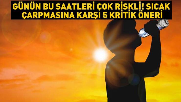 Günün bu saatleri çok riskli Ölümler giderek artıyor Bu belirtilerde zaman kaybetmeyin Sıcak çarpmasına karşı hayat kurtaran 5 öneri