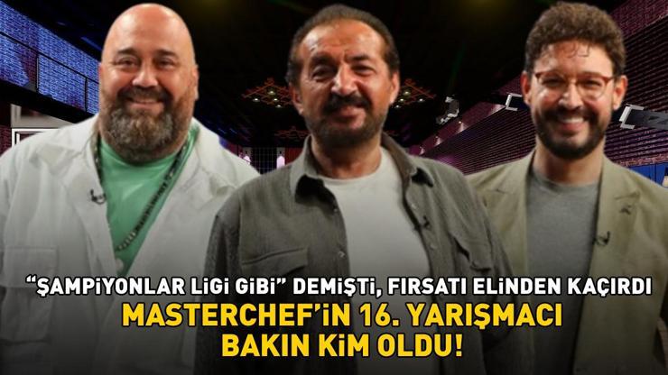 MasterChefin 16. yarışmacısı belli oldu Şampiyonlar Ligi gibi demişti, fırsatı elinden kaçırdı