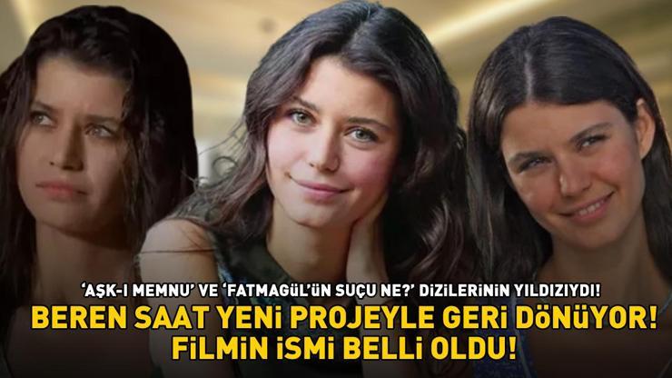 ‘Aşk-ı Memnu’ ve ‘Fatmagül’ün Suçu Ne’ dizilerinin yıldızı Beren Saat yeni projeyle dönüyor Filmin adı belli oldu