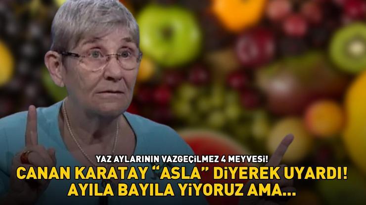 Canan Karatay ‘Asla diyerek uyardı Yaz aylarının vazgeçilmez 4 meyvesi Ayıla bayıla yiyoruz ama...