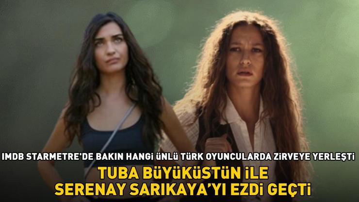 Tuba Büyüküstün ile Serenay Sarıkayayı ezdi geçti IMDb Starmetrede bakın hangi ünlü Türk oyuncularda zirveye yerleşti