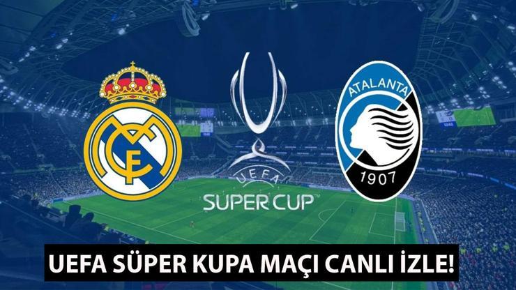 UEFA SÜPER KUPA MAÇI CANLI İZLE Real Madrid - Atalanta maçı hangi kanalda, şifresiz mi, saat kaçta