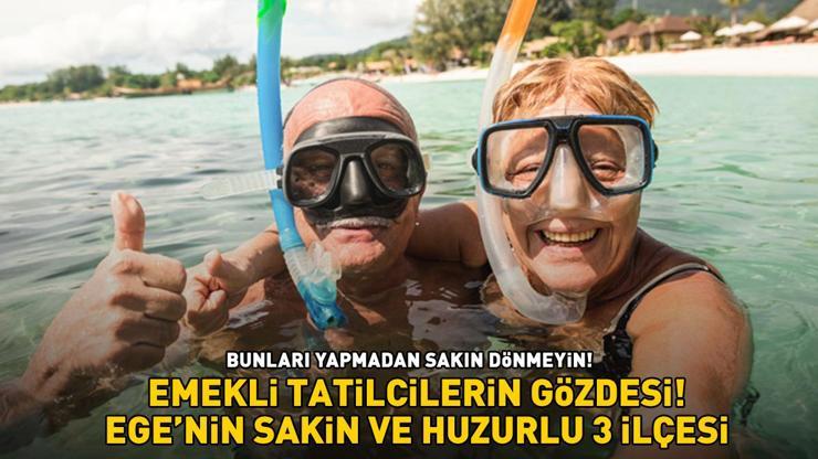 TÜRKİYE’NİN YENİ TATİL CENNETİ Emeklilerin gözdesi Ege’nin sakin ve huzurlu 3 ilçesi: Bunları yapmadan dönmeyin