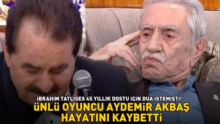 SON DAKİKA | AYDEMİR AKBAŞ HAYATINI KAYBETTİ İbrahim Tatlıses 45 yıllık dostu için dua istemişti Acı haber geldi