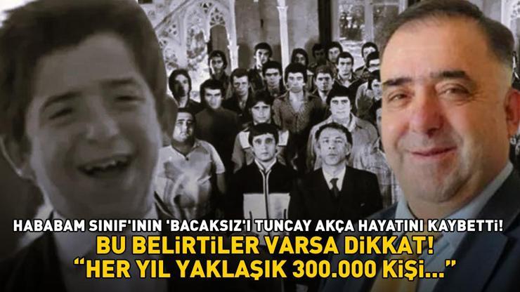 Hababam Sınıfının Bacaksızı Tuncay Akça hayatını kaybetti Bu belirtiler varsa dikkat Her yıl yaklaşık 300.000 kişi...