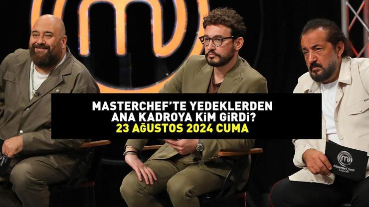 MASTERCHEFTE ANA KADROYA GİREN 3. YARIŞMACI 23 AĞUSTOS 2024: MasterChefte yedeklerden ana kadroya kim girdi, kim kazandı