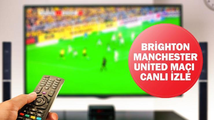 Brighton - Manchester United maçı canlı izle Brighton - Manchester United maçı saat kaçta, hangi kanalda