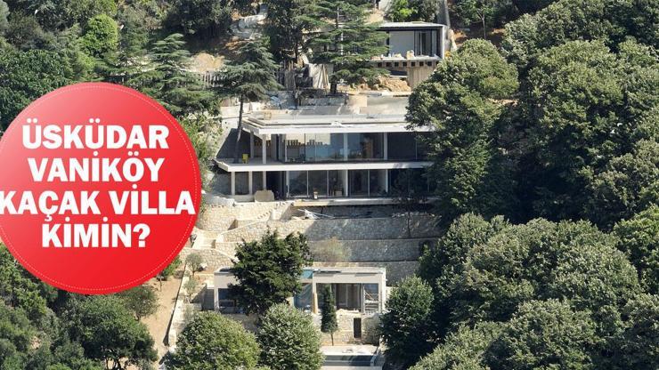 Üsküdar Vaniköy kaçak villa kimin Vaniköy kaçak villa ilgili son gelişmeler