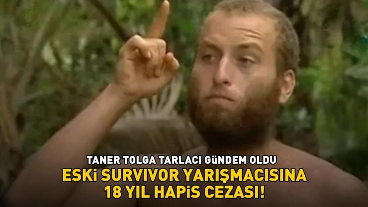 ESKİ SURVIVORA BÜYÜK ŞOK Taner Tolga Tarlacı 18 yıl hapis cezasına çarptırıldı