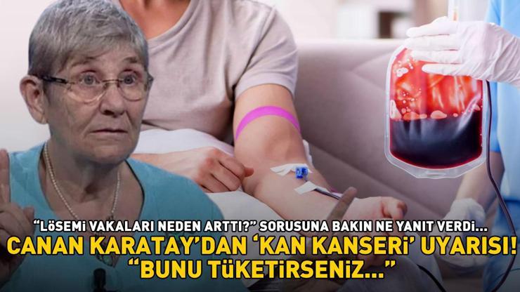 CANAN KARATAYDAN EZBER BOZAN KAN KANSERİ UYARISI Lösemi vakaları neden arttı sorusuna bakın ne yanıt verdi: Bunu tüketirseniz...