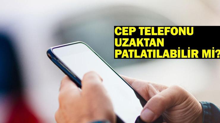 Cep telefonu uzaktan patlatılabilir mi, mümkün mü