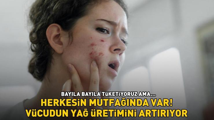 Herkesin mutfağında var Bayıla bayıla tüketiyoruz ama sivilce ve siyah nokta çıkarıyor YAĞ ÜRETİMİNİ ARTIRIYOR