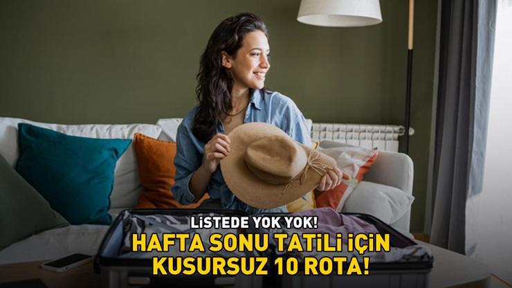 HAFTA SONU TATİLİ İÇİN KUSURSUZ 10 ROTA Listede yok yok: Sakarya, Nevşehir, Karabük, Muğla, İzmir...