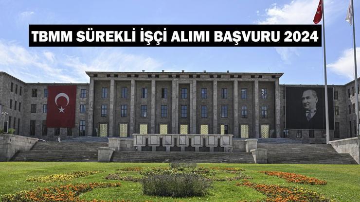 TBMM sürekli işçi alımı başvuru 2024: TBMM işçi alımı başvuruları ne zaman, şartları neler