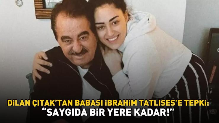 Dilan Çıtaktan babası İbrahim Tatlısese tepki: SAYGIDA BİR YERE KADAR