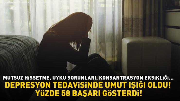 DEPRESYON TEDAVİSİNDE UMUT IŞIĞI OLDU Mutsuz hissetme, uyku sorunları, konsantrasyon eksikliği Yüzde 58 başarı gösterdi