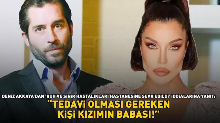 Deniz Akkayadan ruh ve sinir hastalıkları hastanesine sevk edildiği iddialarına yanıt: TEDAVİ OLMASI GEREKEN KİŞİ KIZIMIN BABASI