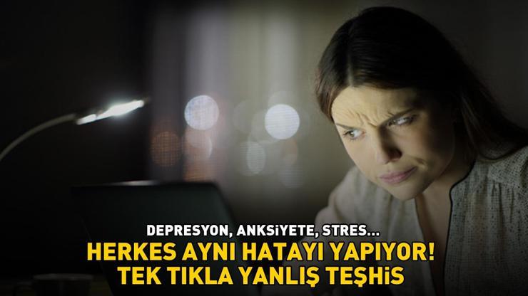 Depresyon, Anksiyete, Stres... Tek Tıkla Yanlış Teşhis