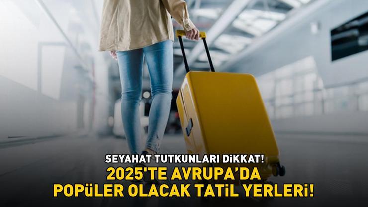 2025TE AVRUPA’DA POPÜLER OLACAK TATİL YERLERİ Seyahatseverler dikkat Önümüzdeki yıl bu rotalar yükselişte