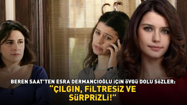 Beren Saatten Fatmagülün Suçu Nenin Mukaddesi Esra Dermancıoğluna övgü dolu sözler: ÇILGIN, FİLTRESİZ, SÜPRİZLİ