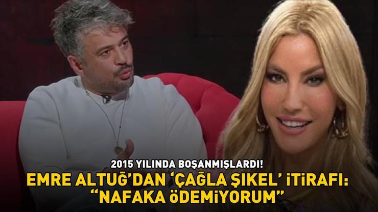 2015te boşanmışlardı Emre Altuğdan Çağla Şıkel itirafı: NAFAKA ÖDEMİYORUM