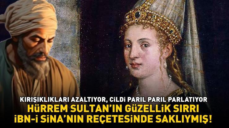 HÜRREM SULTANIN GÜZELLİK SIRRI İBN-İ SİNANIN REÇETESİNDE SAKLIYMIŞ İnce çizgileri ve kırışıklıkları azaltıyor, cildi parıl parıl parlatıyor