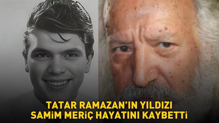 Tatar Ramazan’ın yıldızı Samim Meriç hayatını kaybetti